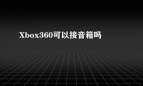 Xbox360可以接音箱吗