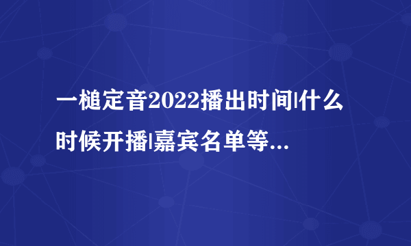 一槌定音2022播出时间|什么时候开播|嘉宾名单等资料_哪里看|CCTV-2-飞外综艺节目