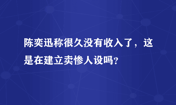 陈奕迅称很久没有收入了，这是在建立卖惨人设吗？