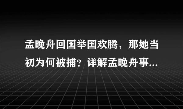 孟晚舟回国举国欢腾，那她当初为何被捕？详解孟晚舟事件前因后果