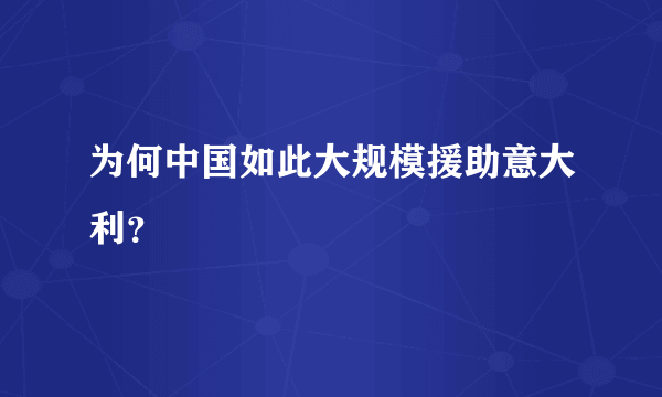 为何中国如此大规模援助意大利？