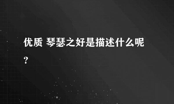 优质 琴瑟之好是描述什么呢？