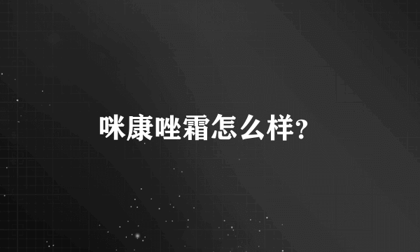 咪康唑霜怎么样？