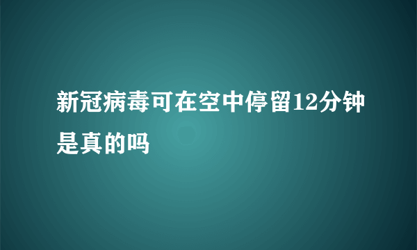 新冠病毒可在空中停留12分钟是真的吗