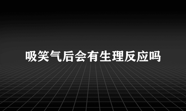 吸笑气后会有生理反应吗