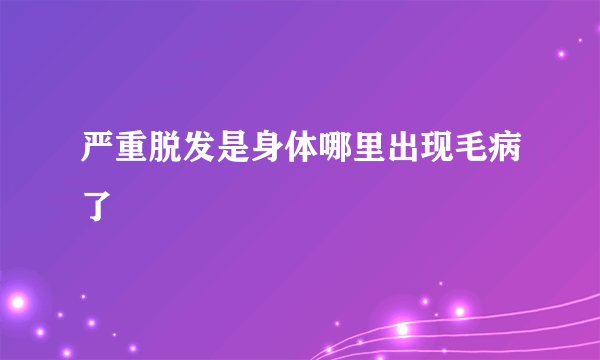 严重脱发是身体哪里出现毛病了