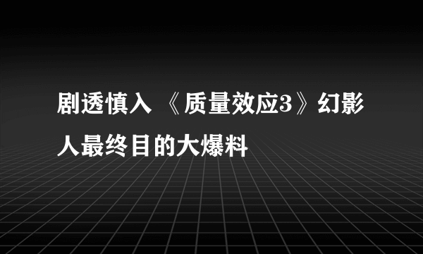 剧透慎入 《质量效应3》幻影人最终目的大爆料