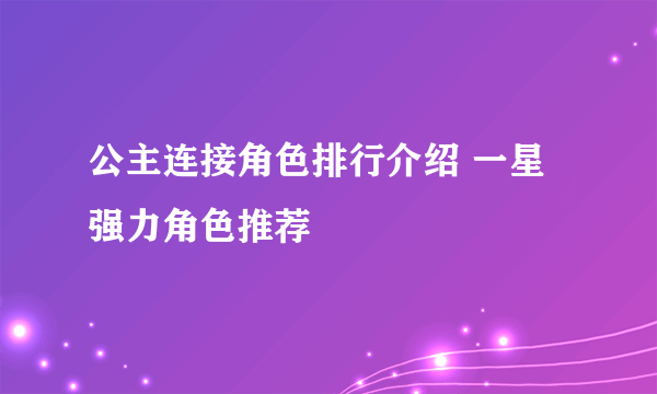 公主连接角色排行介绍 一星强力角色推荐