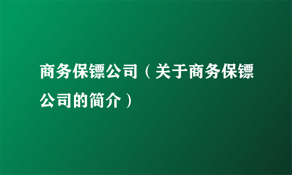 商务保镖公司（关于商务保镖公司的简介）