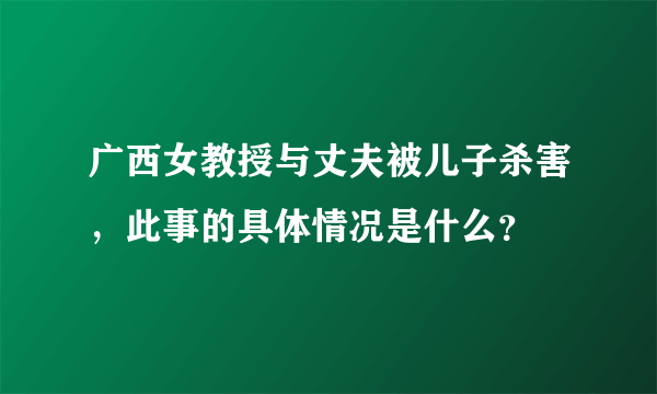 广西女教授与丈夫被儿子杀害，此事的具体情况是什么？