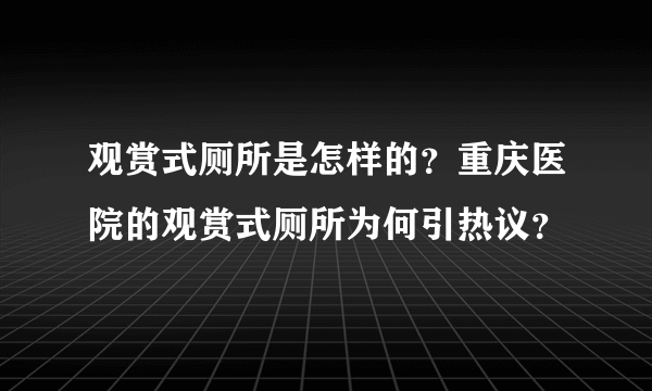 观赏式厕所是怎样的？重庆医院的观赏式厕所为何引热议？