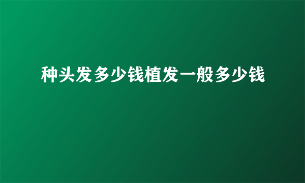 种头发多少钱植发一般多少钱