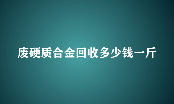 废硬质合金回收多少钱一斤