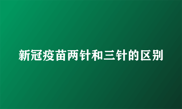 新冠疫苗两针和三针的区别