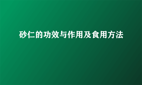 砂仁的功效与作用及食用方法