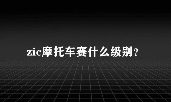 zic摩托车赛什么级别？