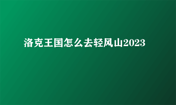 洛克王国怎么去轻风山2023