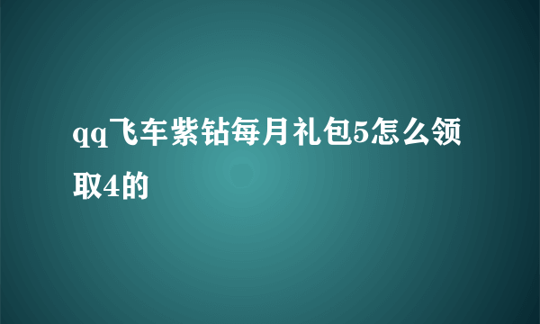 qq飞车紫钻每月礼包5怎么领取4的