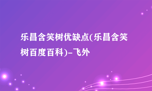 乐昌含笑树优缺点(乐昌含笑树百度百科)-飞外