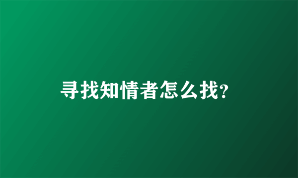 寻找知情者怎么找？