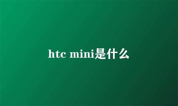 htc mini是什么