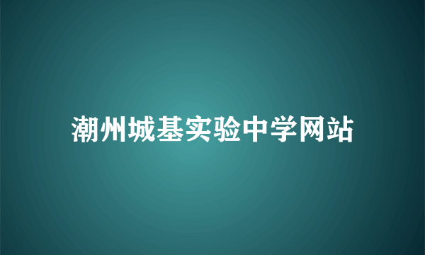 潮州城基实验中学网站