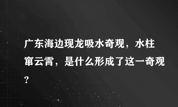 广东海边现龙吸水奇观，水柱窜云霄，是什么形成了这一奇观？