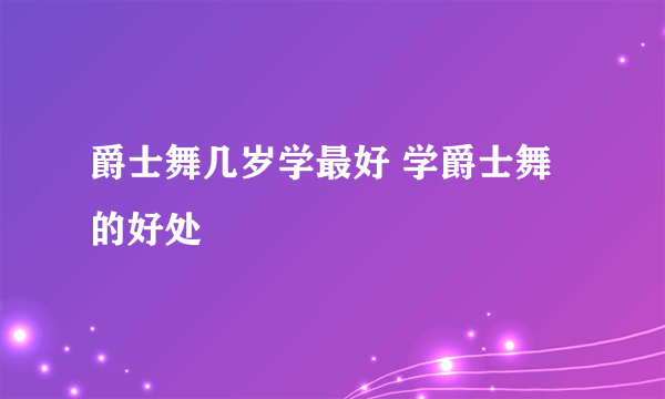 爵士舞几岁学最好 学爵士舞的好处