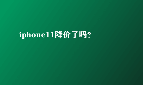 iphone11降价了吗？