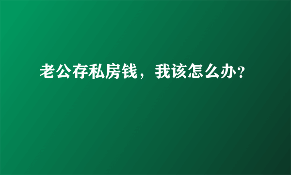 老公存私房钱，我该怎么办？