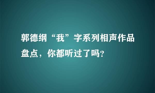 郭德纲“我”字系列相声作品盘点，你都听过了吗？