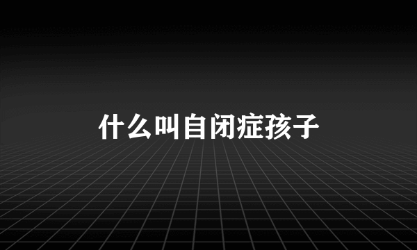 什么叫自闭症孩子