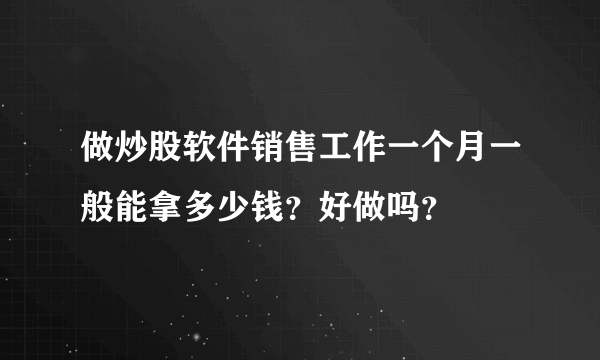 做炒股软件销售工作一个月一般能拿多少钱？好做吗？