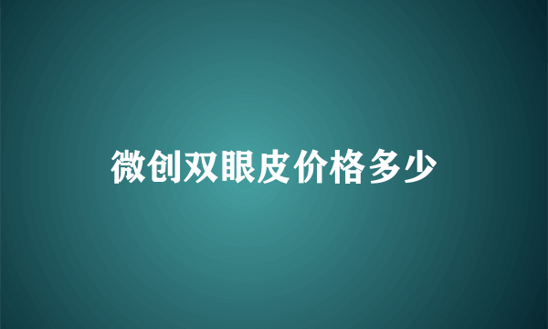 微创双眼皮价格多少