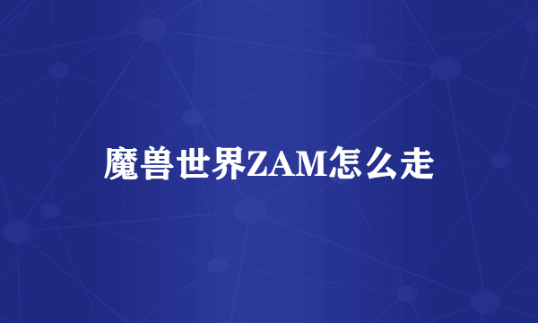 魔兽世界ZAM怎么走