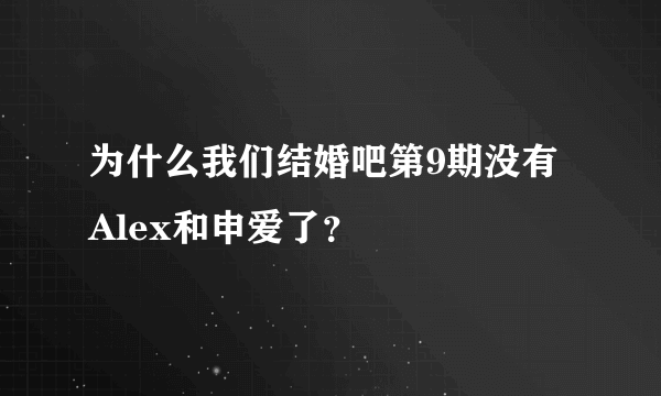 为什么我们结婚吧第9期没有Alex和申爱了？