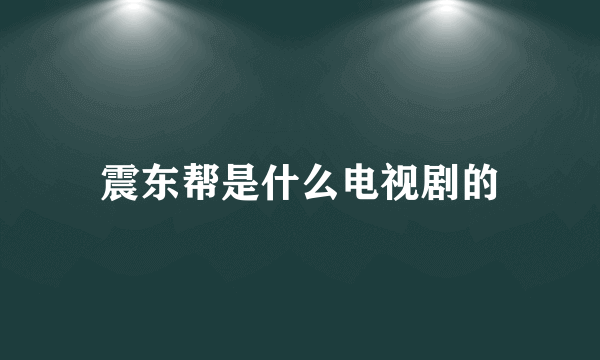 震东帮是什么电视剧的