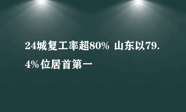 24城复工率超80% 山东以79.4%位居首第一