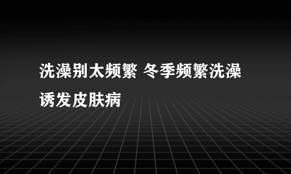 洗澡别太频繁 冬季频繁洗澡诱发皮肤病