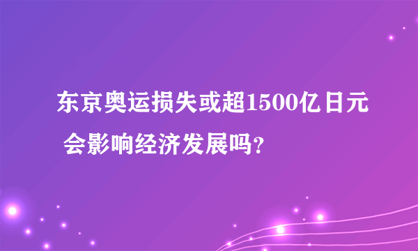 东京奥运损失或超1500亿日元 会影响经济发展吗？