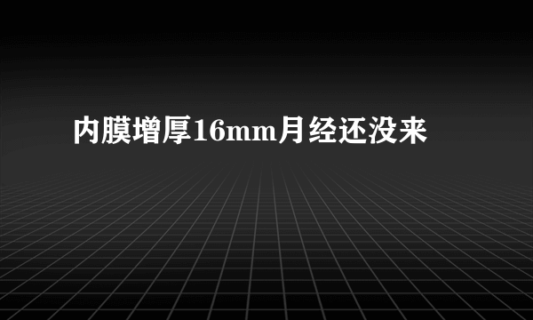 内膜增厚16mm月经还没来