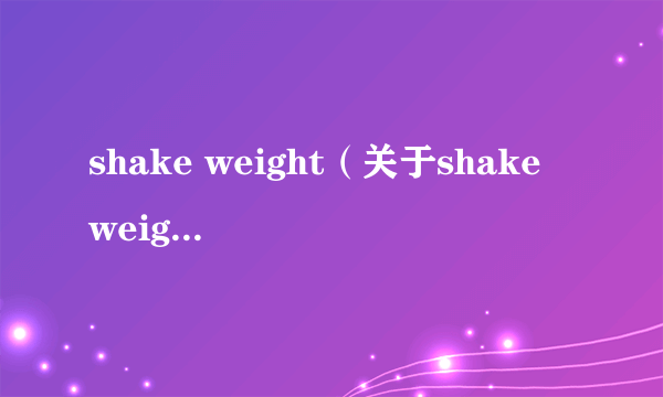 shake weight（关于shake weight的介绍）