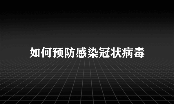 如何预防感染冠状病毒