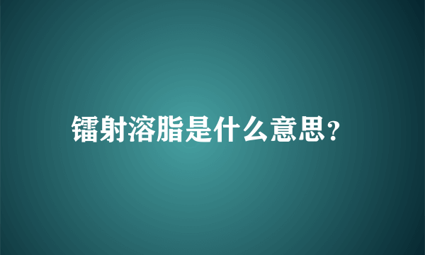 镭射溶脂是什么意思？