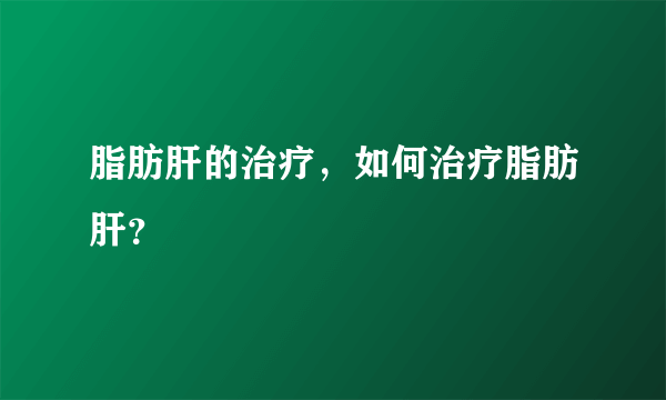 脂肪肝的治疗，如何治疗脂肪肝？