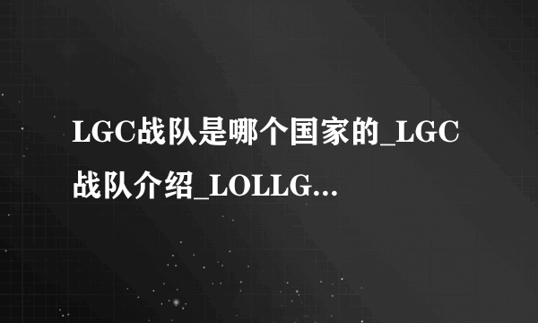 LGC战队是哪个国家的_LGC战队介绍_LOLLGC战队成员介绍-飞外网