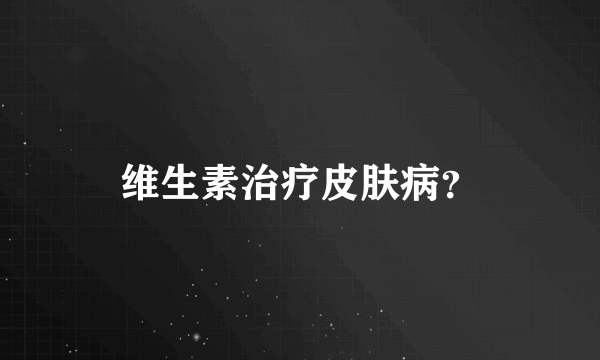 维生素治疗皮肤病？