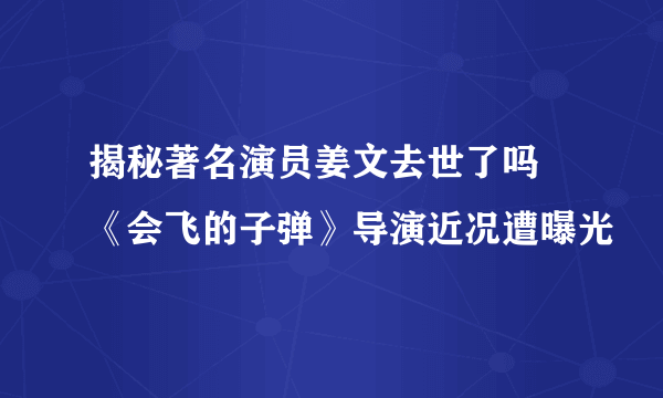 揭秘著名演员姜文去世了吗  《会飞的子弹》导演近况遭曝光