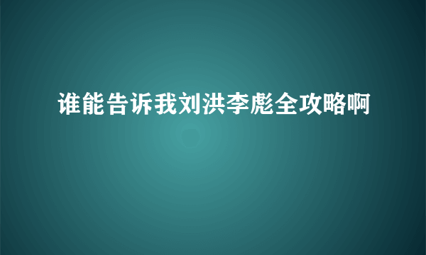 谁能告诉我刘洪李彪全攻略啊