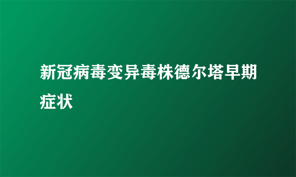 新冠病毒变异毒株德尔塔早期症状